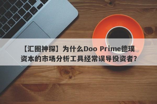 【汇圈神探】为什么Doo Prime德璞资本的市场分析工具经常误导投资者？-第1张图片-要懂汇