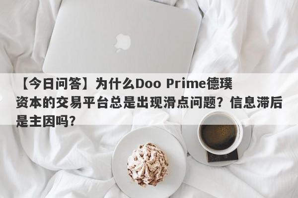 【今日问答】为什么Doo Prime德璞资本的交易平台总是出现滑点问题？信息滞后是主因吗？-第1张图片-要懂汇