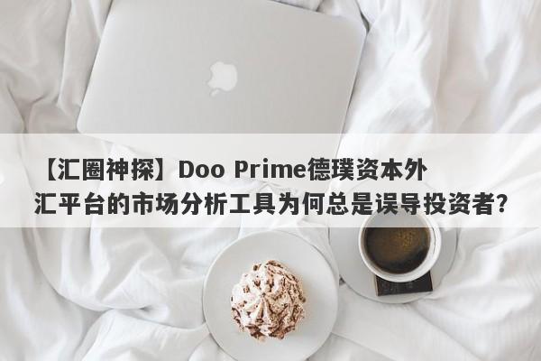 【汇圈神探】Doo Prime德璞资本外汇平台的市场分析工具为何总是误导投资者？-第1张图片-要懂汇