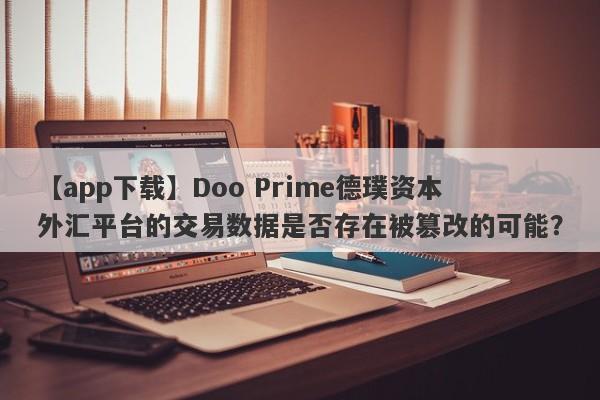 【app下载】Doo Prime德璞资本外汇平台的交易数据是否存在被篡改的可能？-第1张图片-要懂汇