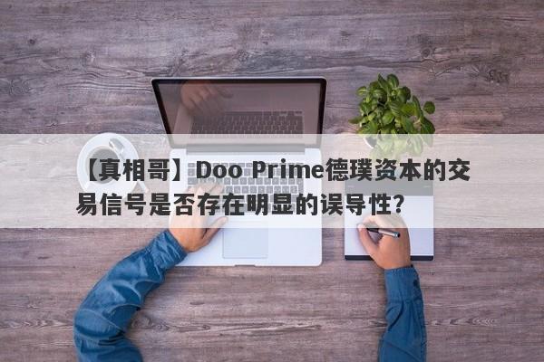 【真相哥】Doo Prime德璞资本的交易信号是否存在明显的误导性？-第1张图片-要懂汇