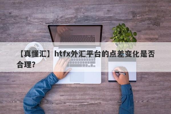 【真懂汇】htfx外汇平台的点差变化是否合理？-第1张图片-要懂汇