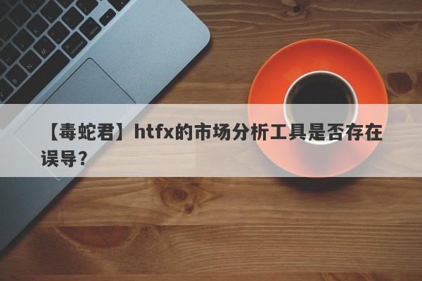 【毒蛇君】htfx的市场分析工具是否存在误导？-第1张图片-要懂汇