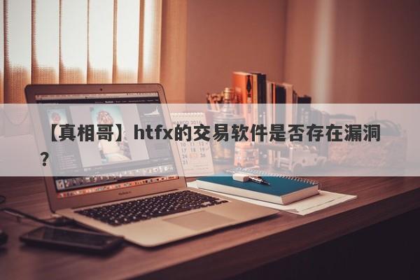 【真相哥】htfx的交易软件是否存在漏洞？-第1张图片-要懂汇