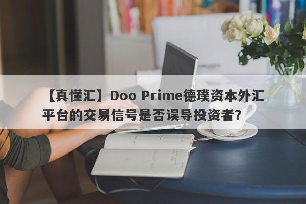 【真懂汇】Doo Prime德璞资本外汇平台的交易信号是否误导投资者？-第1张图片-要懂汇