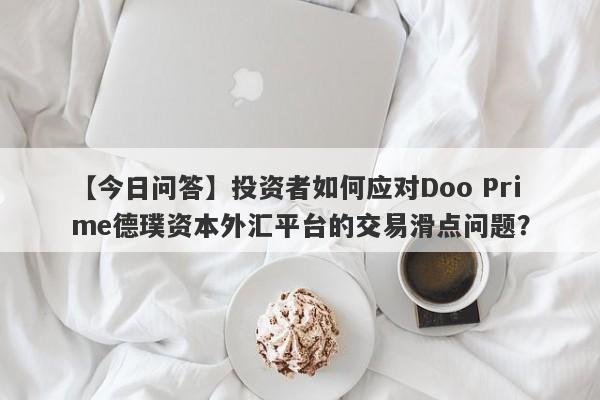 【今日问答】投资者如何应对Doo Prime德璞资本外汇平台的交易滑点问题？-第1张图片-要懂汇