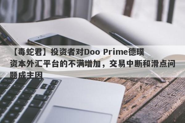 【毒蛇君】投资者对Doo Prime德璞资本外汇平台的不满增加，交易中断和滑点问题成主因-第1张图片-要懂汇