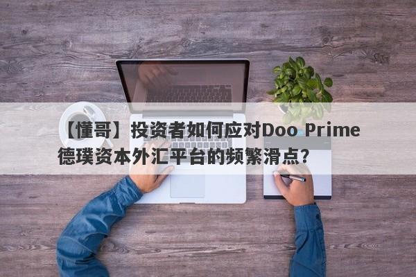 【懂哥】投资者如何应对Doo Prime德璞资本外汇平台的频繁滑点？-第1张图片-要懂汇