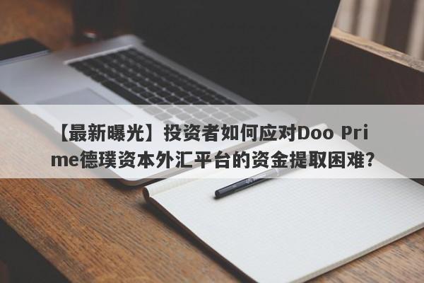 【最新曝光】投资者如何应对Doo Prime德璞资本外汇平台的资金提取困难？-第1张图片-要懂汇