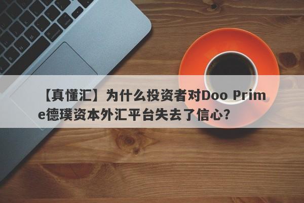 【真懂汇】为什么投资者对Doo Prime德璞资本外汇平台失去了信心？-第1张图片-要懂汇