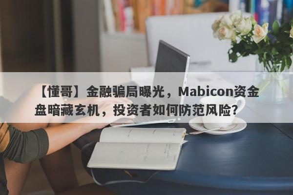 【懂哥】金融骗局曝光，Mabicon资金盘暗藏玄机，投资者如何防范风险？-第1张图片-要懂汇