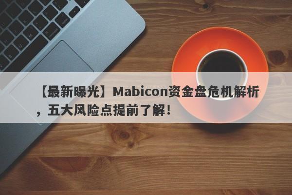 【最新曝光】Mabicon资金盘危机解析，五大风险点提前了解！-第1张图片-要懂汇