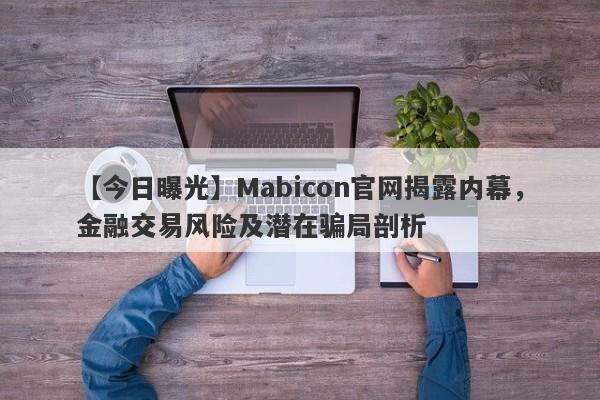 【今日曝光】Mabicon官网揭露内幕，金融交易风险及潜在骗局剖析-第1张图片-要懂汇