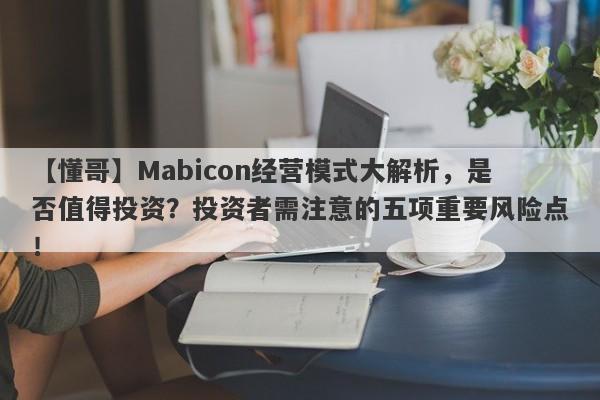 【懂哥】Mabicon经营模式大解析，是否值得投资？投资者需注意的五项重要风险点！-第1张图片-要懂汇