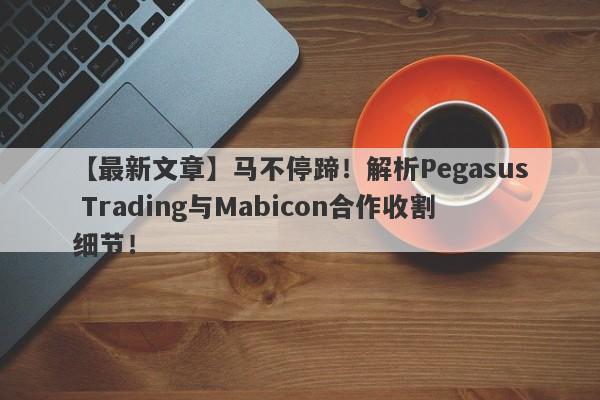 【最新文章】马不停蹄！解析Pegasus Trading与Mabicon合作收割细节！-第1张图片-要懂汇