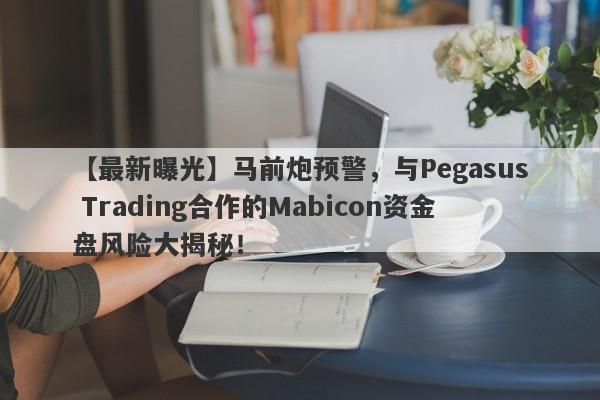 【最新曝光】马前炮预警，与Pegasus Trading合作的Mabicon资金盘风险大揭秘！-第1张图片-要懂汇