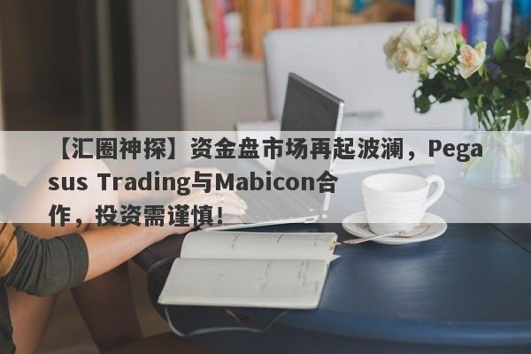 【汇圈神探】资金盘市场再起波澜，Pegasus Trading与Mabicon合作，投资需谨慎！-第1张图片-要懂汇