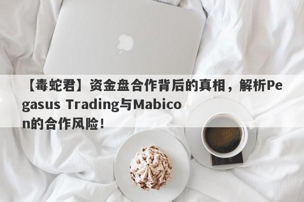 【毒蛇君】资金盘合作背后的真相，解析Pegasus Trading与Mabicon的合作风险！-第1张图片-要懂汇