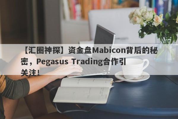 【汇圈神探】资金盘Mabicon背后的秘密，Pegasus Trading合作引关注！-第1张图片-要懂汇