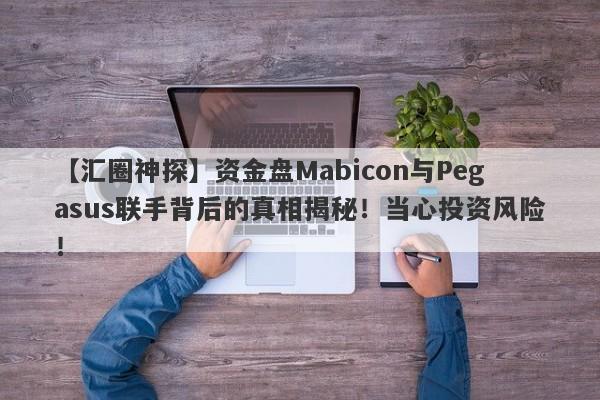 【汇圈神探】资金盘Mabicon与Pegasus联手背后的真相揭秘！当心投资风险！-第1张图片-要懂汇