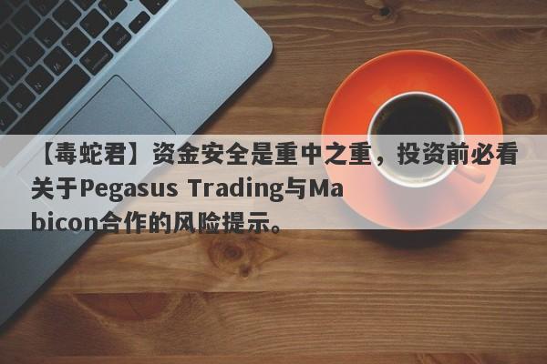 【毒蛇君】资金安全是重中之重，投资前必看关于Pegasus Trading与Mabicon合作的风险提示。-第1张图片-要懂汇