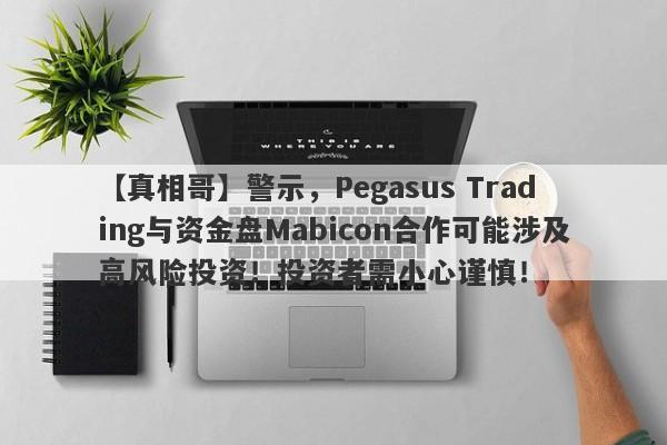 【真相哥】警示，Pegasus Trading与资金盘Mabicon合作可能涉及高风险投资！投资者需小心谨慎！-第1张图片-要懂汇