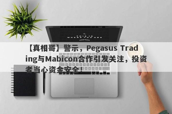 【真相哥】警示，Pegasus Trading与Mabicon合作引发关注，投资者当心资金安全！-第1张图片-要懂汇