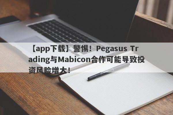 【app下载】警惕！Pegasus Trading与Mabicon合作可能导致投资风险增大！-第1张图片-要懂汇