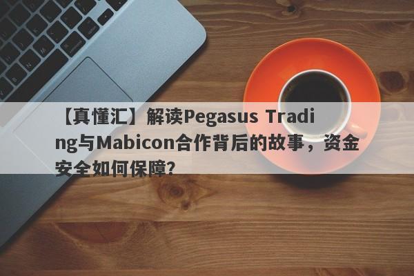 【真懂汇】解读Pegasus Trading与Mabicon合作背后的故事，资金安全如何保障？-第1张图片-要懂汇