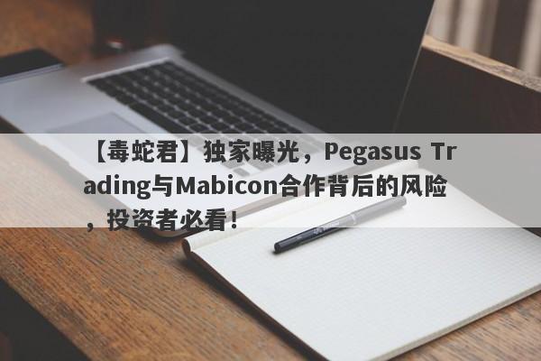 【毒蛇君】独家曝光，Pegasus Trading与Mabicon合作背后的风险，投资者必看！-第1张图片-要懂汇