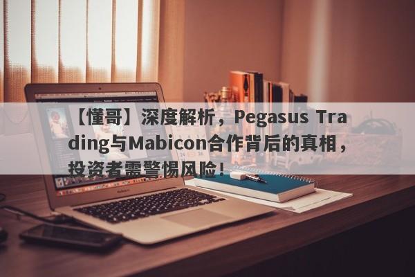 【懂哥】深度解析，Pegasus Trading与Mabicon合作背后的真相，投资者需警惕风险！-第1张图片-要懂汇