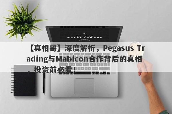 【真相哥】深度解析，Pegasus Trading与Mabicon合作背后的真相，投资前必看！-第1张图片-要懂汇