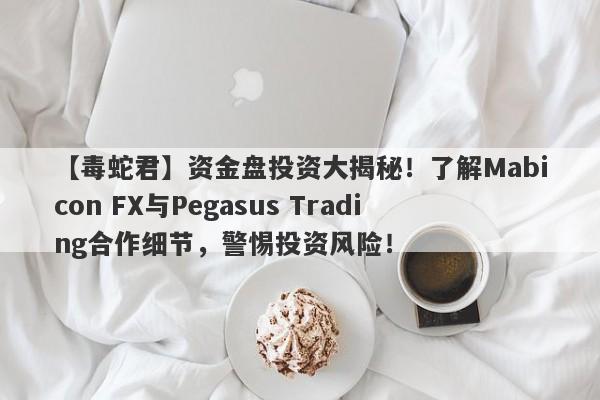 【毒蛇君】资金盘投资大揭秘！了解Mabicon FX与Pegasus Trading合作细节，警惕投资风险！-第1张图片-要懂汇