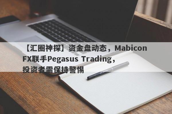 【汇圈神探】资金盘动态，Mabicon FX联手Pegasus Trading，投资者需保持警惕-第1张图片-要懂汇