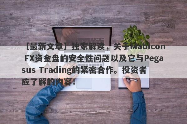 【最新文章】独家解读，关于Mabicon FX资金盘的安全性问题以及它与Pegasus Trading的紧密合作。投资者应了解的内容！-第1张图片-要懂汇