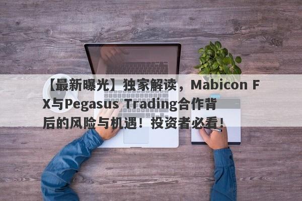 【最新曝光】独家解读，Mabicon FX与Pegasus Trading合作背后的风险与机遇！投资者必看！-第1张图片-要懂汇