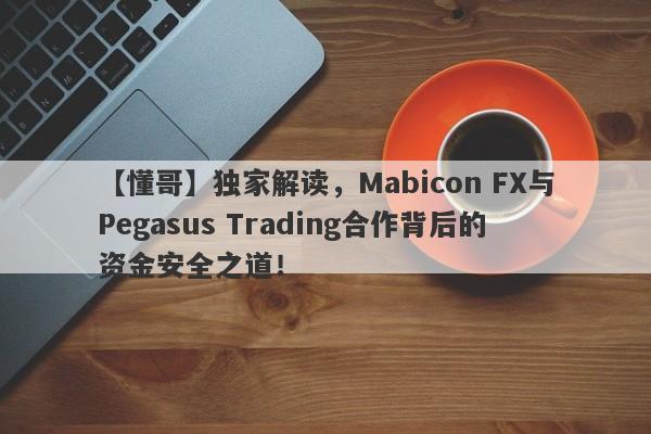 【懂哥】独家解读，Mabicon FX与Pegasus Trading合作背后的资金安全之道！-第1张图片-要懂汇