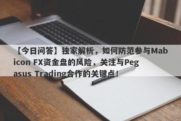 【今日问答】独家解析，如何防范参与Mabicon FX资金盘的风险，关注与Pegasus Trading合作的关键点！-第1张图片-要懂汇