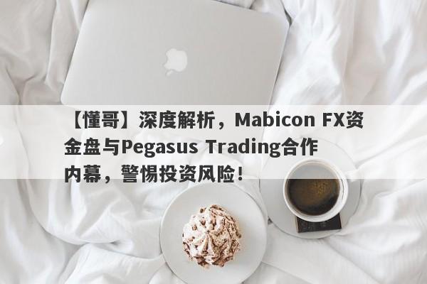 【懂哥】深度解析，Mabicon FX资金盘与Pegasus Trading合作内幕，警惕投资风险！-第1张图片-要懂汇