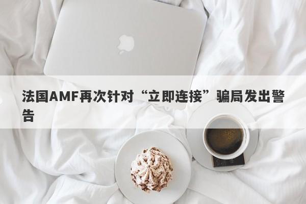 法国AMF再次针对“立即连接”骗局发出警告-第1张图片-要懂汇