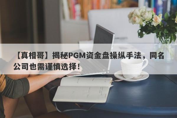 【真相哥】揭秘PGM资金盘操纵手法，同名公司也需谨慎选择！-第1张图片-要懂汇