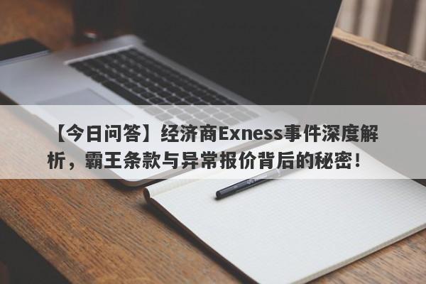 【今日问答】经济商Exness事件深度解析，霸王条款与异常报价背后的秘密！-第1张图片-要懂汇