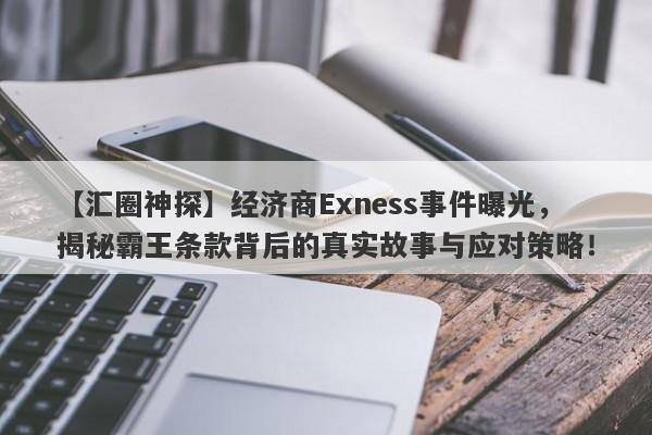 【汇圈神探】经济商Exness事件曝光，揭秘霸王条款背后的真实故事与应对策略！-第1张图片-要懂汇