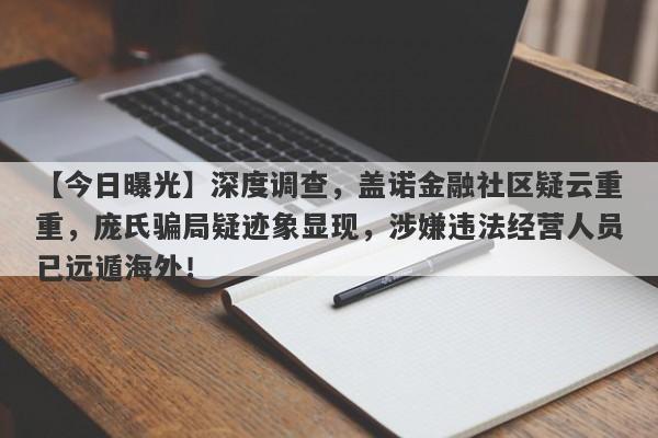 【今日曝光】深度调查，盖诺金融社区疑云重重，庞氏骗局疑迹象显现，涉嫌违法经营人员已远遁海外！-第1张图片-要懂汇