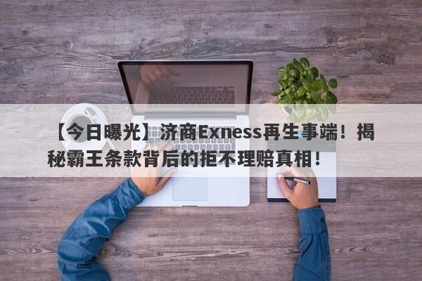 【今日曝光】济商Exness再生事端！揭秘霸王条款背后的拒不理赔真相！-第1张图片-要懂汇