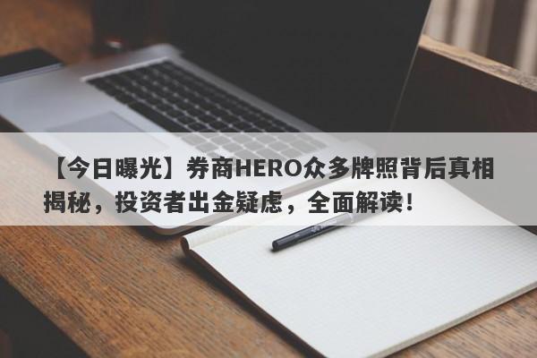 【今日曝光】券商HERO众多牌照背后真相揭秘，投资者出金疑虑，全面解读！-第1张图片-要懂汇