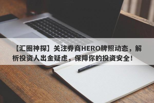 【汇圈神探】关注券商HERO牌照动态，解析投资人出金疑虑，保障你的投资安全！-第1张图片-要懂汇