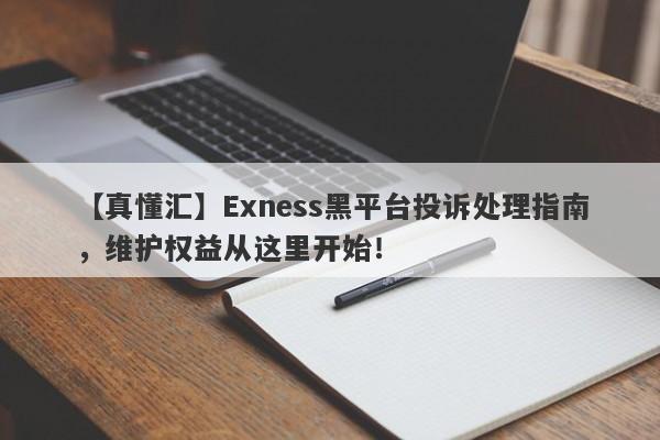 【真懂汇】Exness黑平台投诉处理指南，维护权益从这里开始！-第1张图片-要懂汇