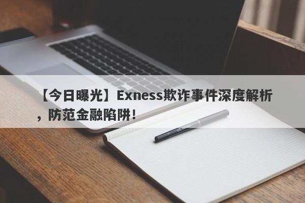 【今日曝光】Exness欺诈事件深度解析，防范金融陷阱！-第1张图片-要懂汇