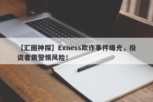 【汇圈神探】Exness欺诈事件曝光，投资者需警惕风险！-第1张图片-要懂汇